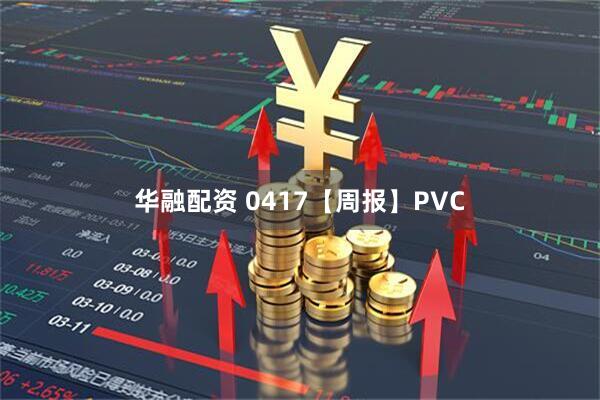 华融配资 0417【周报】PVC