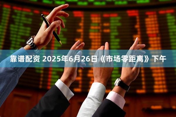靠谱配资 2025年6月26日《市场零距离》下午