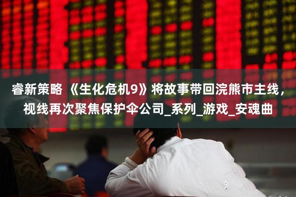 睿新策略 《生化危机9》将故事带回浣熊市主线，视线再次聚焦保护伞公司_系列_游戏_安魂曲