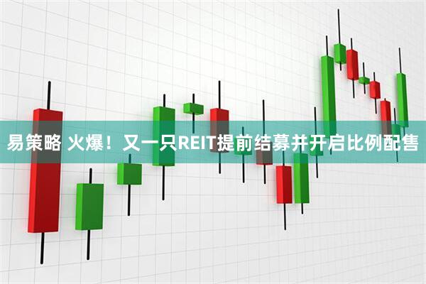 易策略 火爆！又一只REIT提前结募并开启比例配售