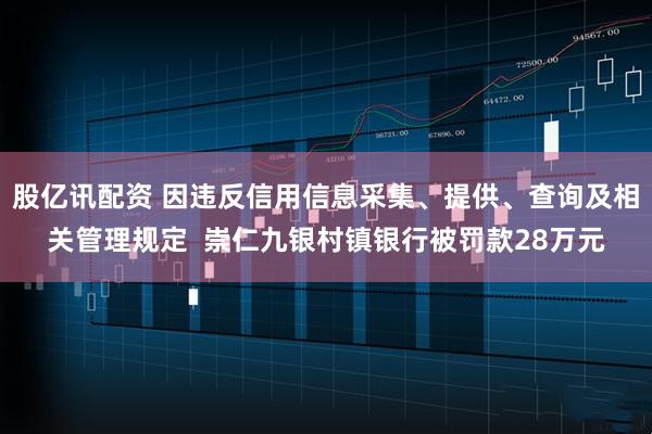 股亿讯配资 因违反信用信息采集、提供、查询及相关管理规定  崇仁九银村镇银行被罚款28万元