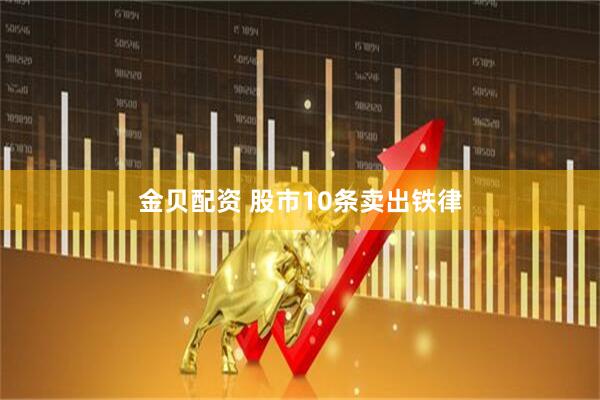 金贝配资 股市10条卖出铁律