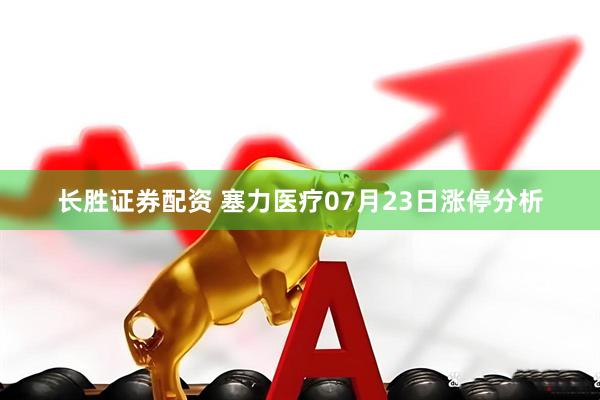 长胜证券配资 塞力医疗07月23日涨停分析