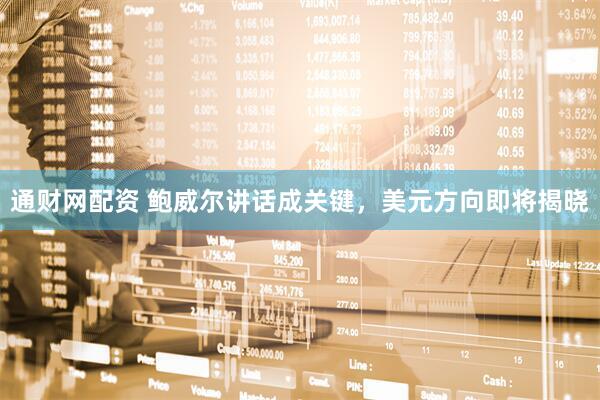 通财网配资 鲍威尔讲话成关键，美元方向即将揭晓