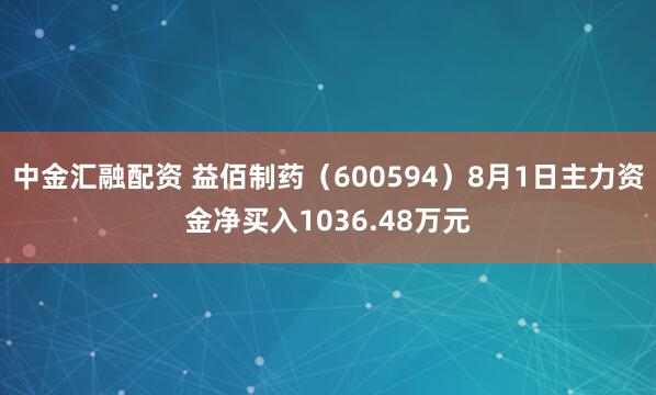 中金汇融配资 益佰制药（600594）8月1日主力资金净买入1036.48万元