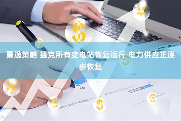 景逸策略 捷克所有变电站恢复运行 电力供应正逐步恢复