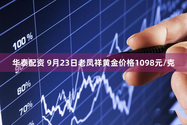 华泰配资 9月23日老凤祥黄金价格1098元/克