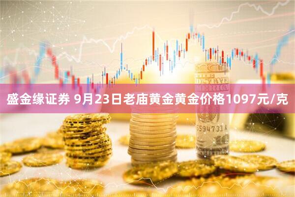 盛金缘证券 9月23日老庙黄金黄金价格1097元/克
