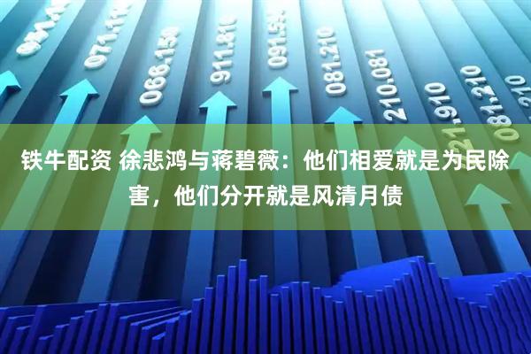 铁牛配资 徐悲鸿与蒋碧薇：他们相爱就是为民除害，他们分开就是风清月债