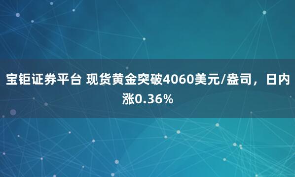 宝钜证券平台 现货黄金突破4060美元/盎司，日内涨0.36%