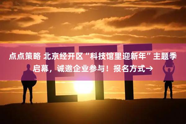 点点策略 北京经开区“科技馆里迎新年”主题季启幕，诚邀企业参与！报名方式→