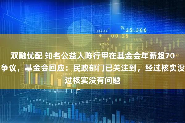 双融优配 知名公益人陈行甲在基金会年薪超70万引发争议，基金会回应：民政部门已关注到，经过核实没有问题
